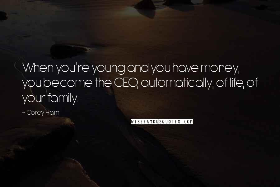 Corey Haim Quotes: When you're young and you have money, you become the CEO, automatically, of life, of your family.