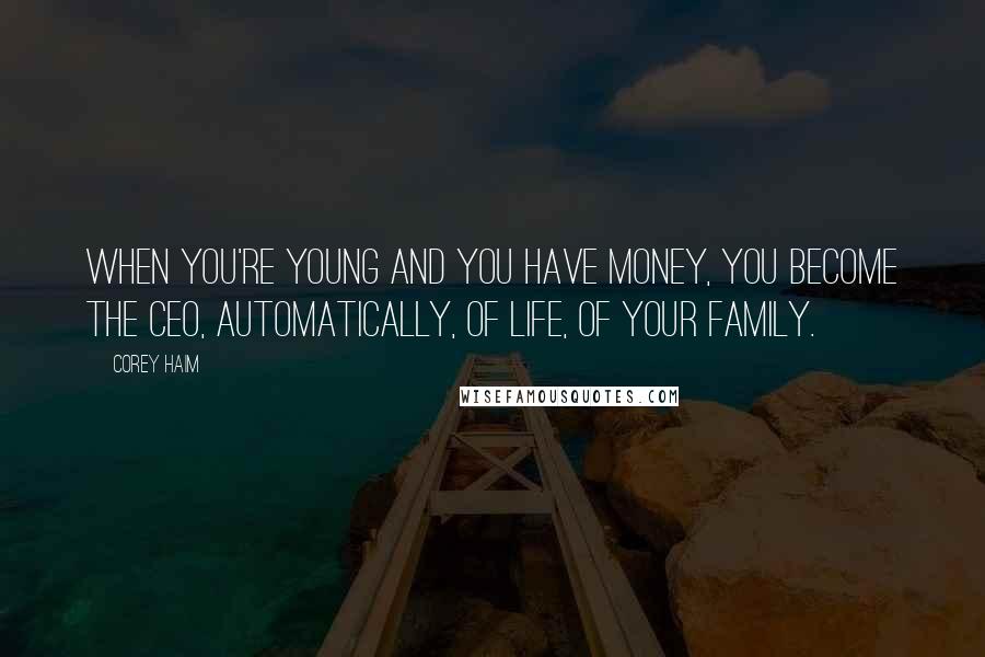 Corey Haim Quotes: When you're young and you have money, you become the CEO, automatically, of life, of your family.