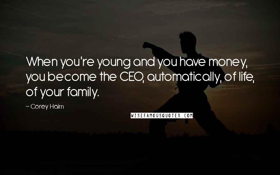 Corey Haim Quotes: When you're young and you have money, you become the CEO, automatically, of life, of your family.