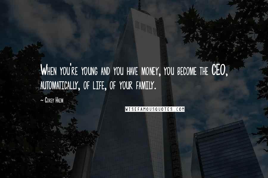 Corey Haim Quotes: When you're young and you have money, you become the CEO, automatically, of life, of your family.