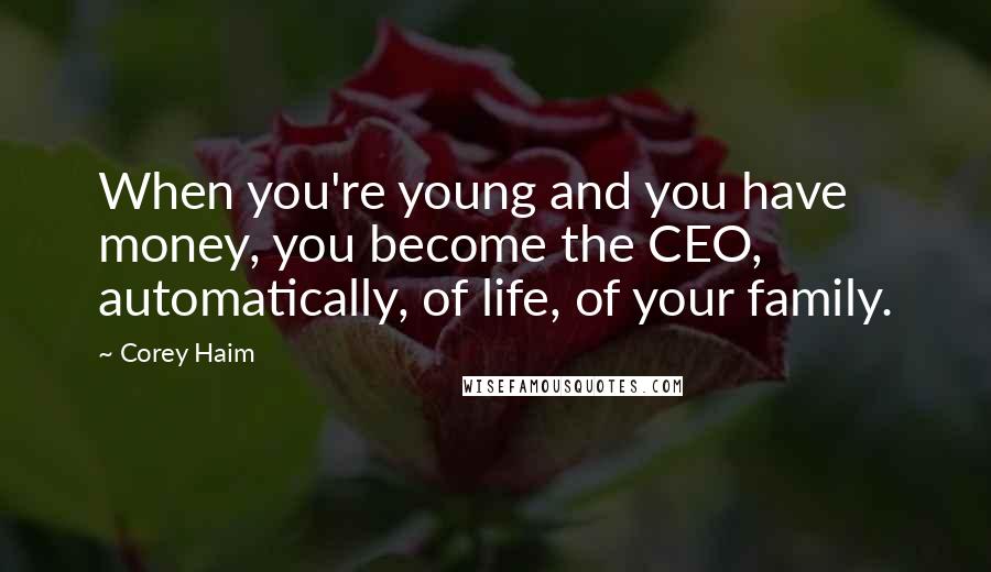 Corey Haim Quotes: When you're young and you have money, you become the CEO, automatically, of life, of your family.