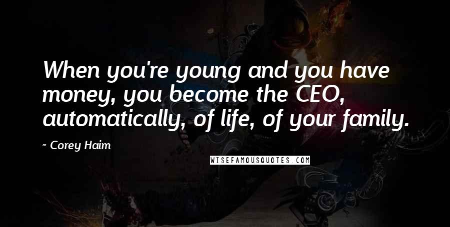 Corey Haim Quotes: When you're young and you have money, you become the CEO, automatically, of life, of your family.