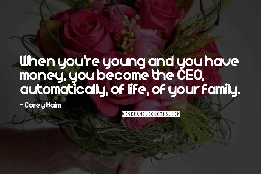 Corey Haim Quotes: When you're young and you have money, you become the CEO, automatically, of life, of your family.