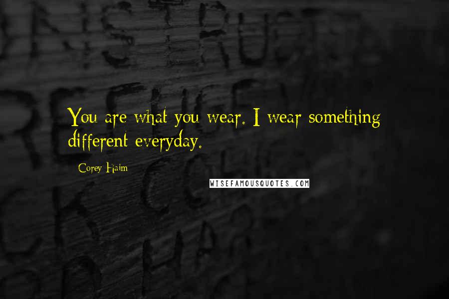 Corey Haim Quotes: You are what you wear. I wear something different everyday.