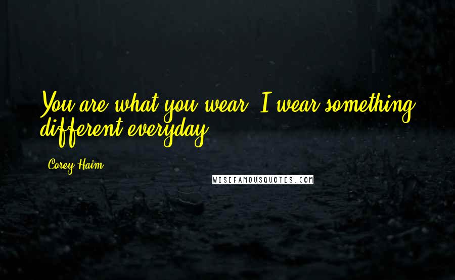 Corey Haim Quotes: You are what you wear. I wear something different everyday.