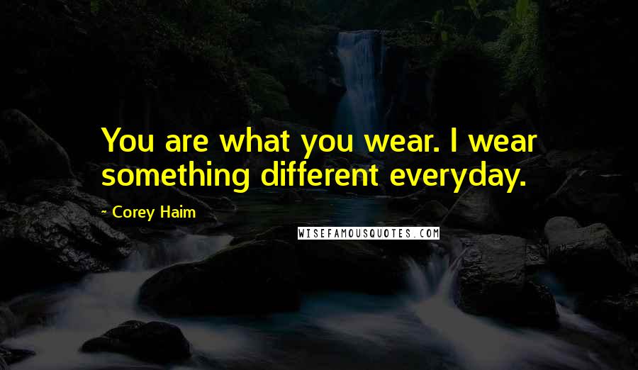 Corey Haim Quotes: You are what you wear. I wear something different everyday.