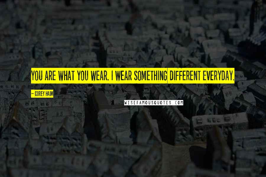 Corey Haim Quotes: You are what you wear. I wear something different everyday.