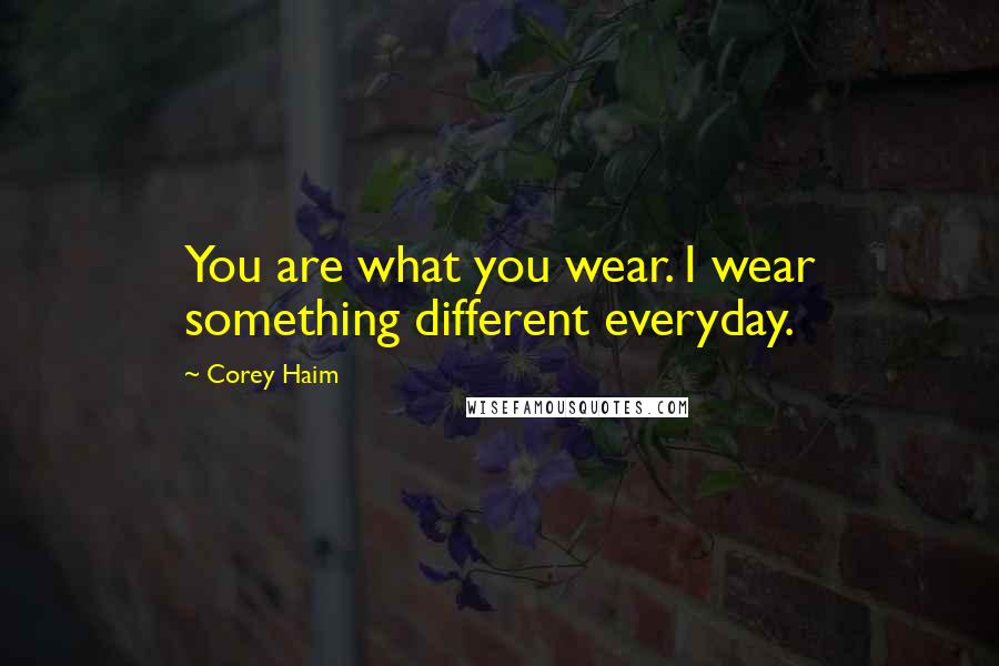 Corey Haim Quotes: You are what you wear. I wear something different everyday.