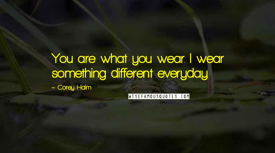 Corey Haim Quotes: You are what you wear. I wear something different everyday.