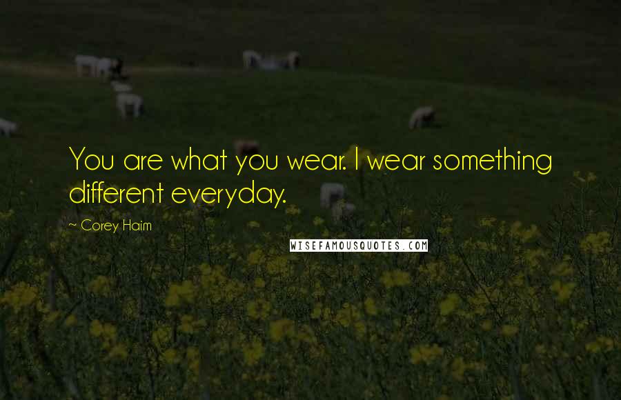 Corey Haim Quotes: You are what you wear. I wear something different everyday.