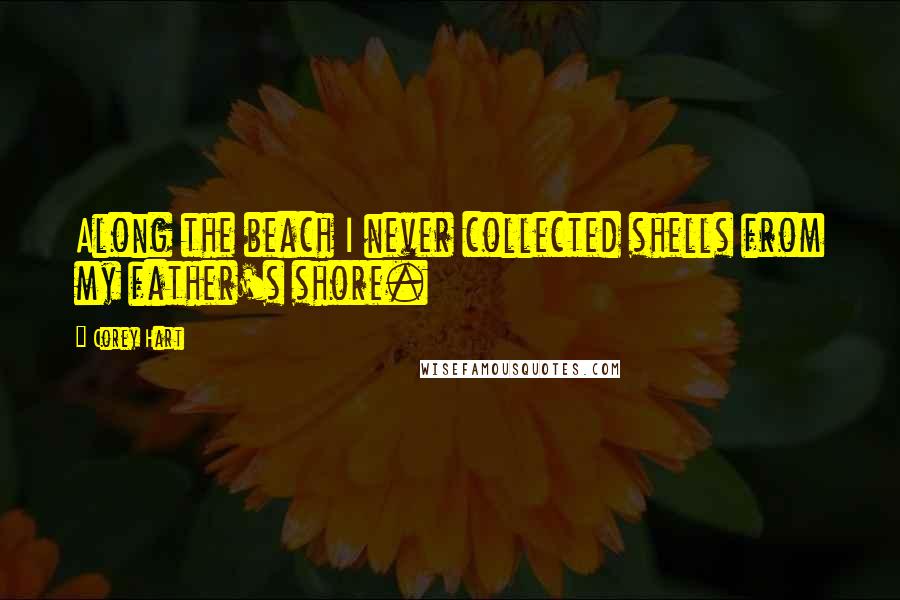 Corey Hart Quotes: Along the beach I never collected shells from my father's shore.