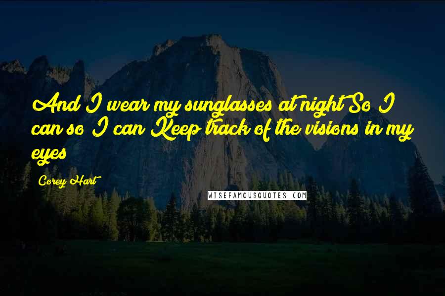 Corey Hart Quotes: And I wear my sunglasses at night So I can so I can Keep track of the visions in my eyes