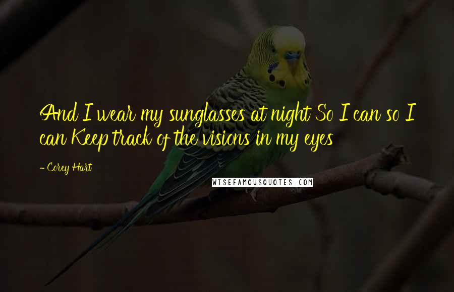 Corey Hart Quotes: And I wear my sunglasses at night So I can so I can Keep track of the visions in my eyes