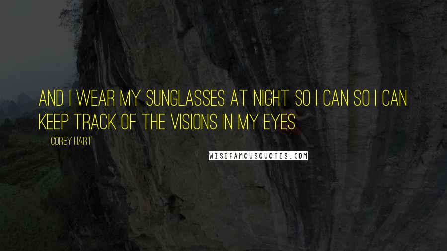 Corey Hart Quotes: And I wear my sunglasses at night So I can so I can Keep track of the visions in my eyes