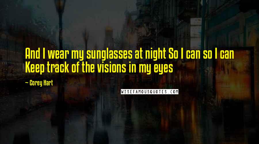 Corey Hart Quotes: And I wear my sunglasses at night So I can so I can Keep track of the visions in my eyes