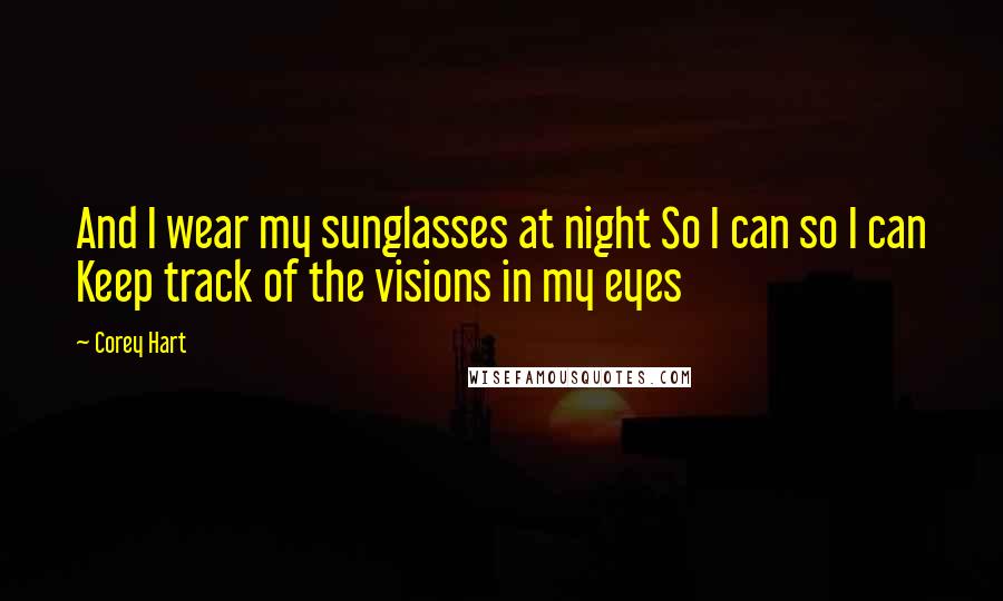 Corey Hart Quotes: And I wear my sunglasses at night So I can so I can Keep track of the visions in my eyes