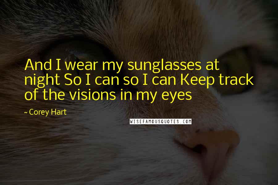 Corey Hart Quotes: And I wear my sunglasses at night So I can so I can Keep track of the visions in my eyes