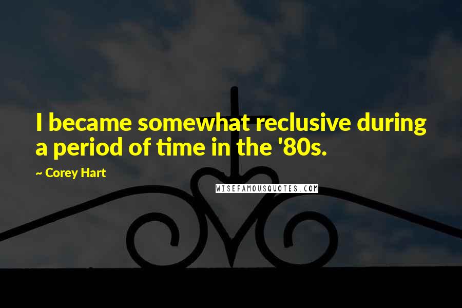 Corey Hart Quotes: I became somewhat reclusive during a period of time in the '80s.