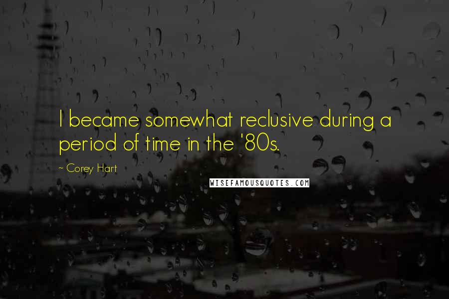 Corey Hart Quotes: I became somewhat reclusive during a period of time in the '80s.