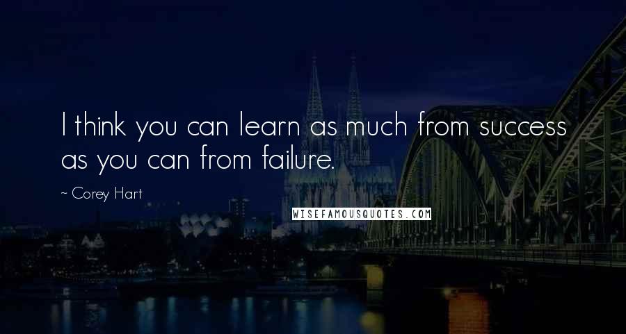 Corey Hart Quotes: I think you can learn as much from success as you can from failure.