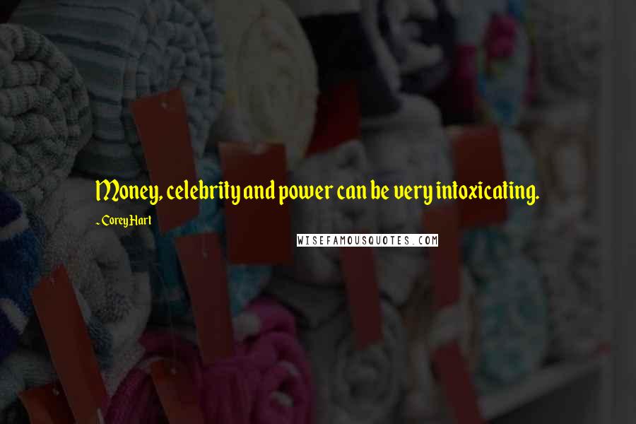 Corey Hart Quotes: Money, celebrity and power can be very intoxicating.