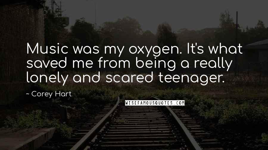 Corey Hart Quotes: Music was my oxygen. It's what saved me from being a really lonely and scared teenager.