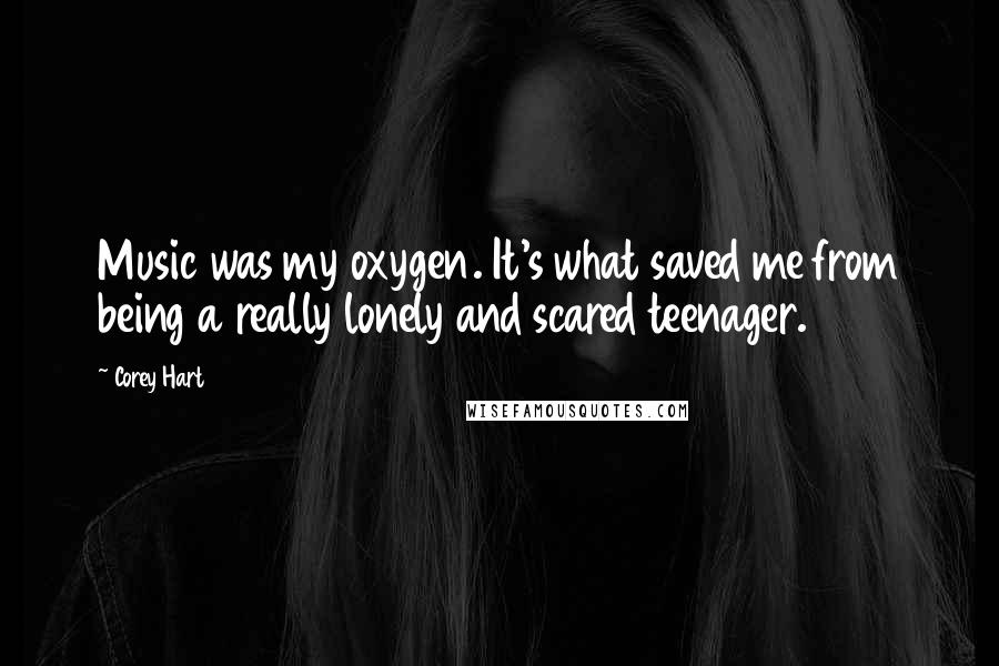 Corey Hart Quotes: Music was my oxygen. It's what saved me from being a really lonely and scared teenager.