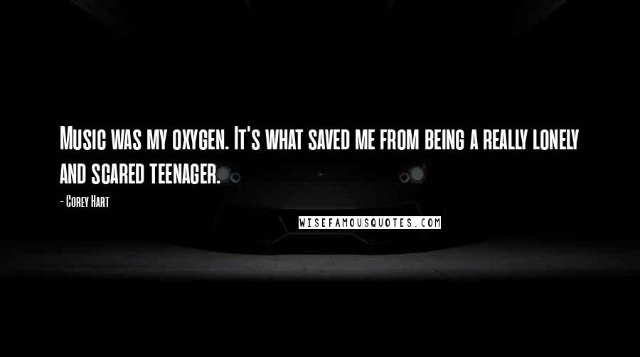 Corey Hart Quotes: Music was my oxygen. It's what saved me from being a really lonely and scared teenager.