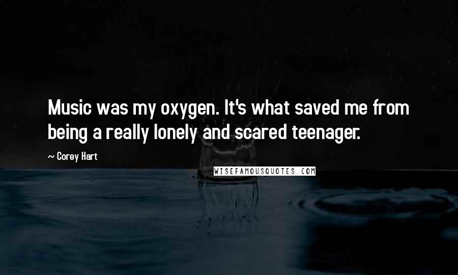 Corey Hart Quotes: Music was my oxygen. It's what saved me from being a really lonely and scared teenager.