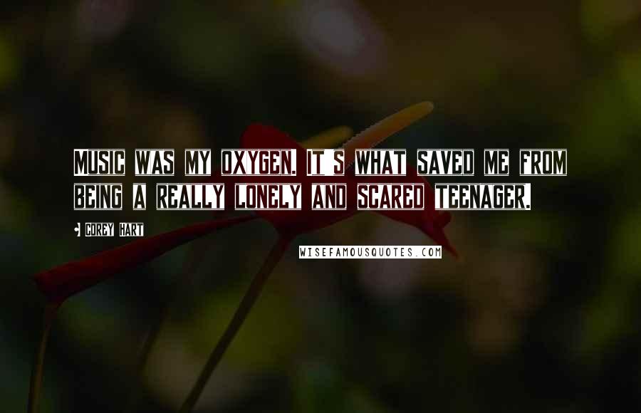 Corey Hart Quotes: Music was my oxygen. It's what saved me from being a really lonely and scared teenager.