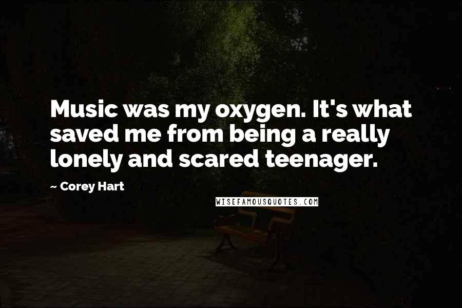 Corey Hart Quotes: Music was my oxygen. It's what saved me from being a really lonely and scared teenager.