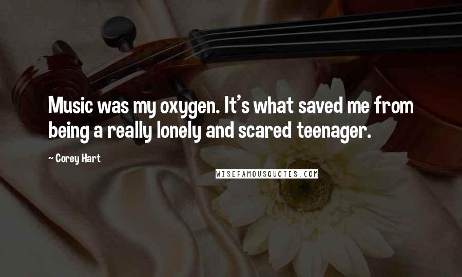 Corey Hart Quotes: Music was my oxygen. It's what saved me from being a really lonely and scared teenager.