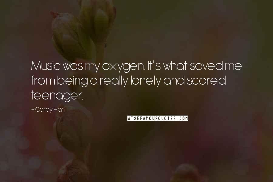 Corey Hart Quotes: Music was my oxygen. It's what saved me from being a really lonely and scared teenager.
