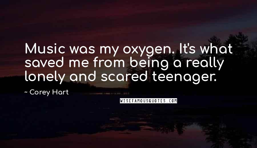 Corey Hart Quotes: Music was my oxygen. It's what saved me from being a really lonely and scared teenager.