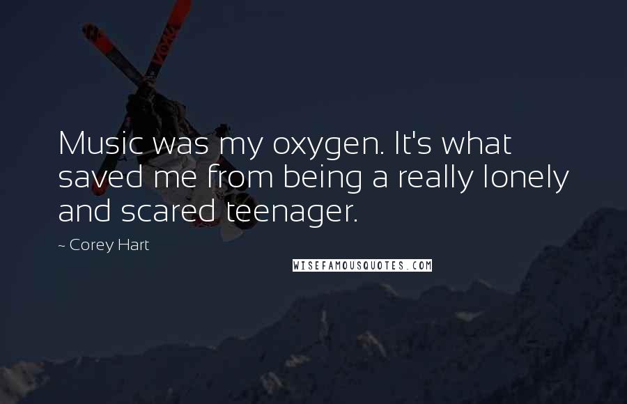 Corey Hart Quotes: Music was my oxygen. It's what saved me from being a really lonely and scared teenager.