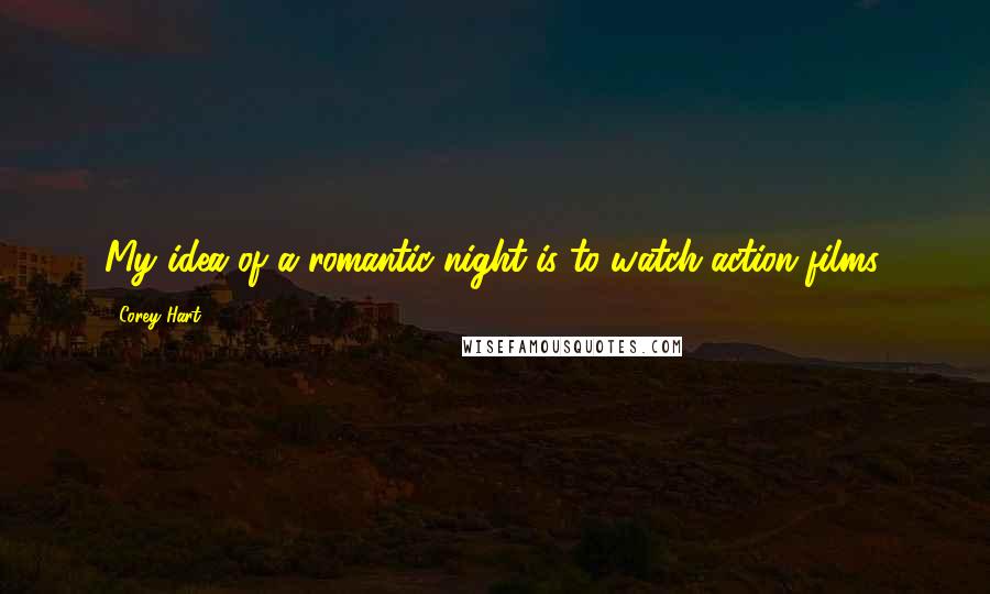 Corey Hart Quotes: My idea of a romantic night is to watch action films.