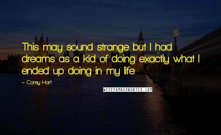 Corey Hart Quotes: This may sound strange but I had dreams as a kid of doing exactly what I ended up doing in my life.