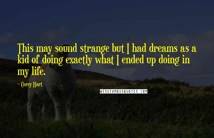 Corey Hart Quotes: This may sound strange but I had dreams as a kid of doing exactly what I ended up doing in my life.