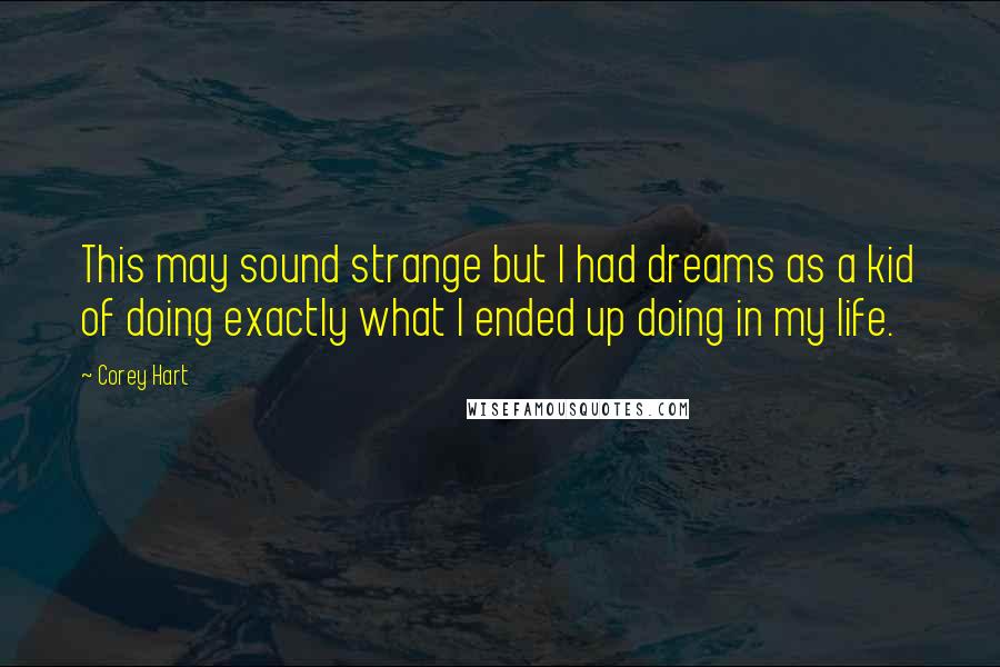 Corey Hart Quotes: This may sound strange but I had dreams as a kid of doing exactly what I ended up doing in my life.