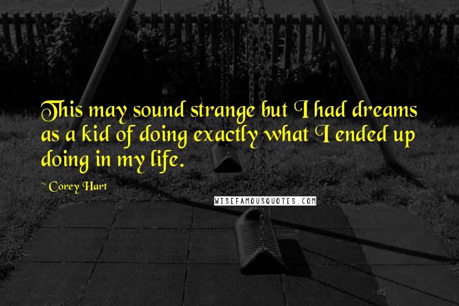 Corey Hart Quotes: This may sound strange but I had dreams as a kid of doing exactly what I ended up doing in my life.