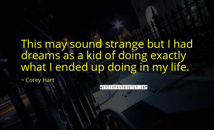 Corey Hart Quotes: This may sound strange but I had dreams as a kid of doing exactly what I ended up doing in my life.