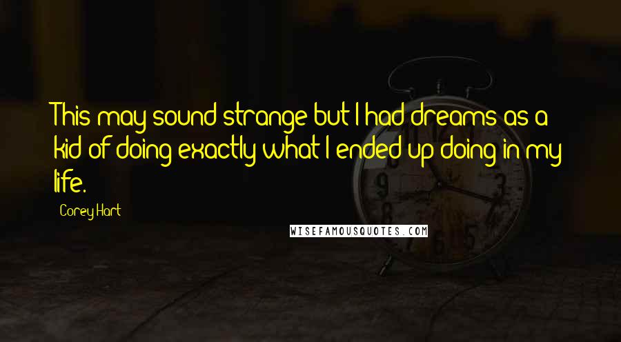 Corey Hart Quotes: This may sound strange but I had dreams as a kid of doing exactly what I ended up doing in my life.