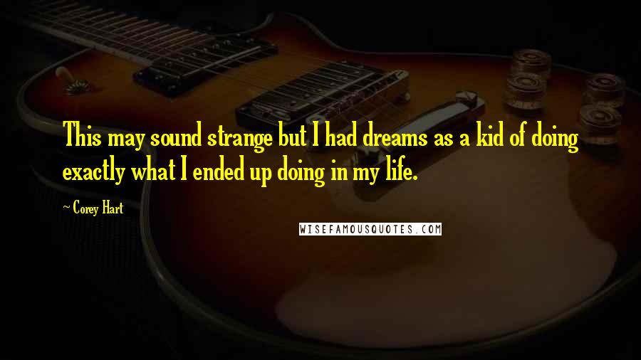 Corey Hart Quotes: This may sound strange but I had dreams as a kid of doing exactly what I ended up doing in my life.