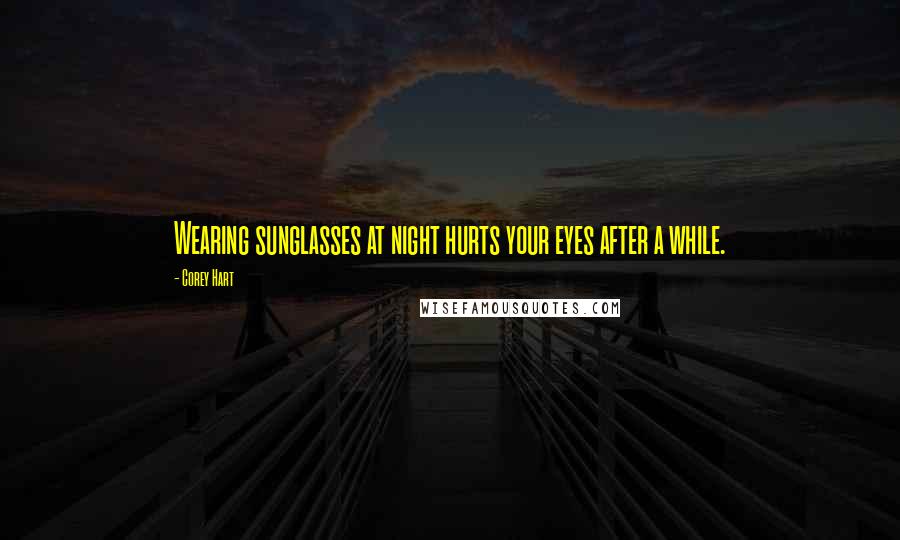 Corey Hart Quotes: Wearing sunglasses at night hurts your eyes after a while.