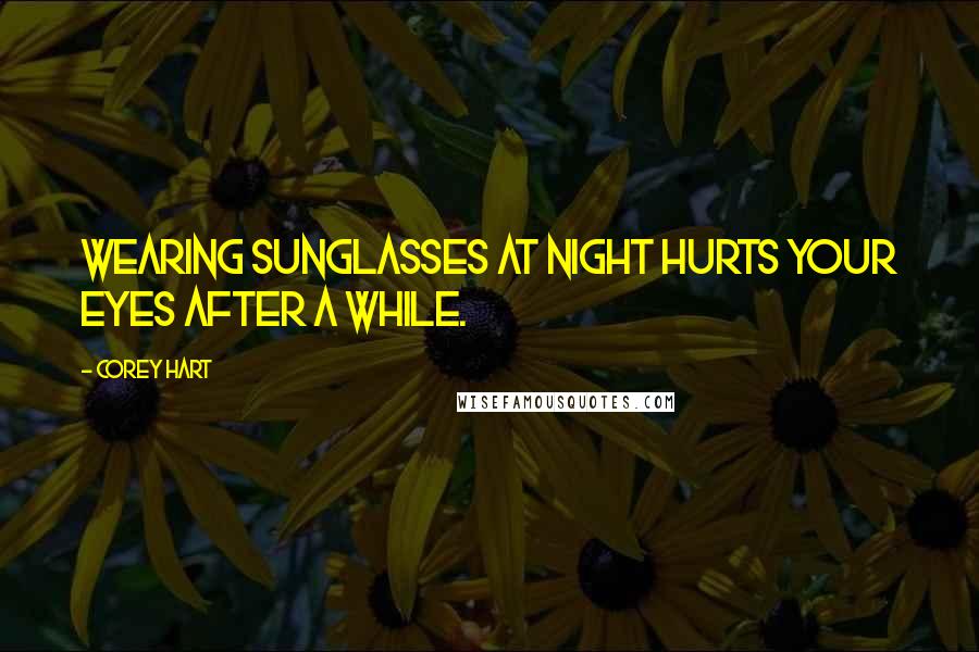 Corey Hart Quotes: Wearing sunglasses at night hurts your eyes after a while.