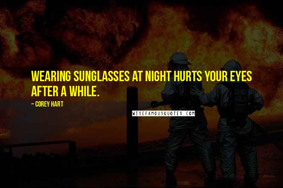 Corey Hart Quotes: Wearing sunglasses at night hurts your eyes after a while.