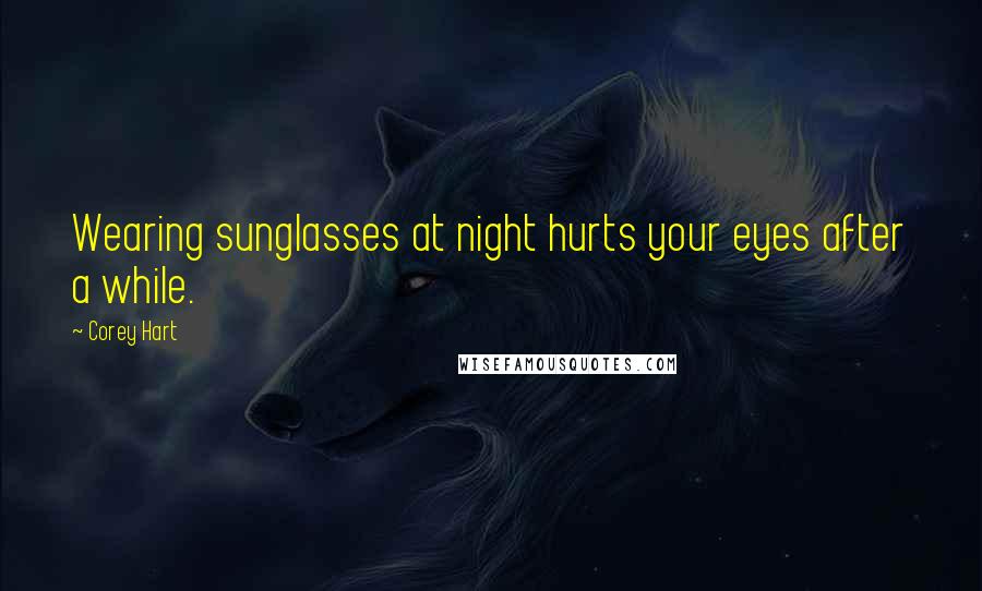 Corey Hart Quotes: Wearing sunglasses at night hurts your eyes after a while.