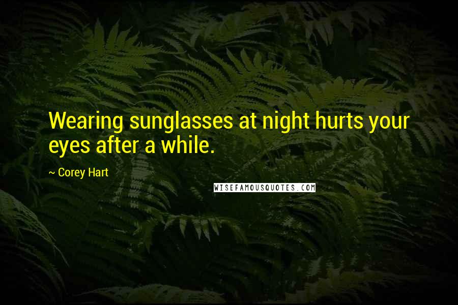 Corey Hart Quotes: Wearing sunglasses at night hurts your eyes after a while.