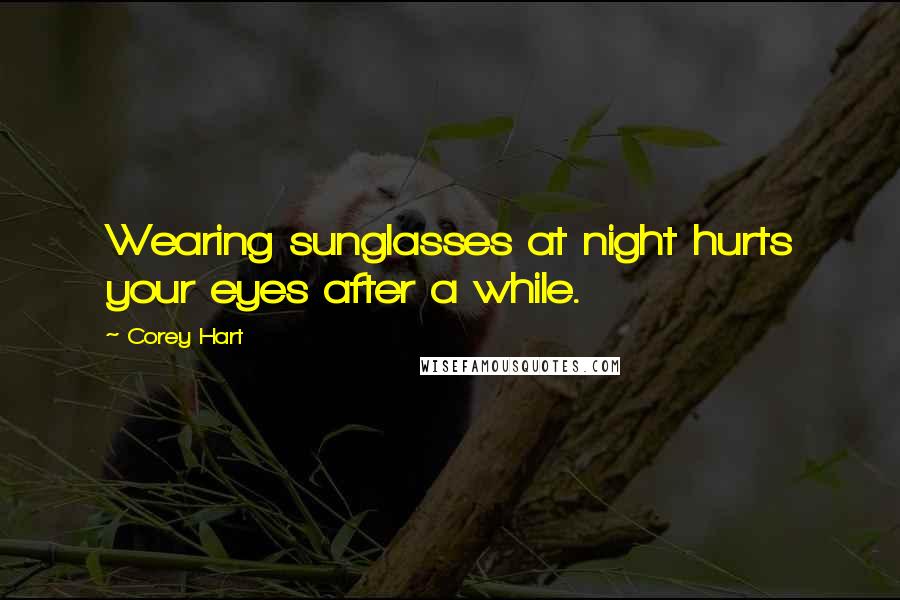 Corey Hart Quotes: Wearing sunglasses at night hurts your eyes after a while.