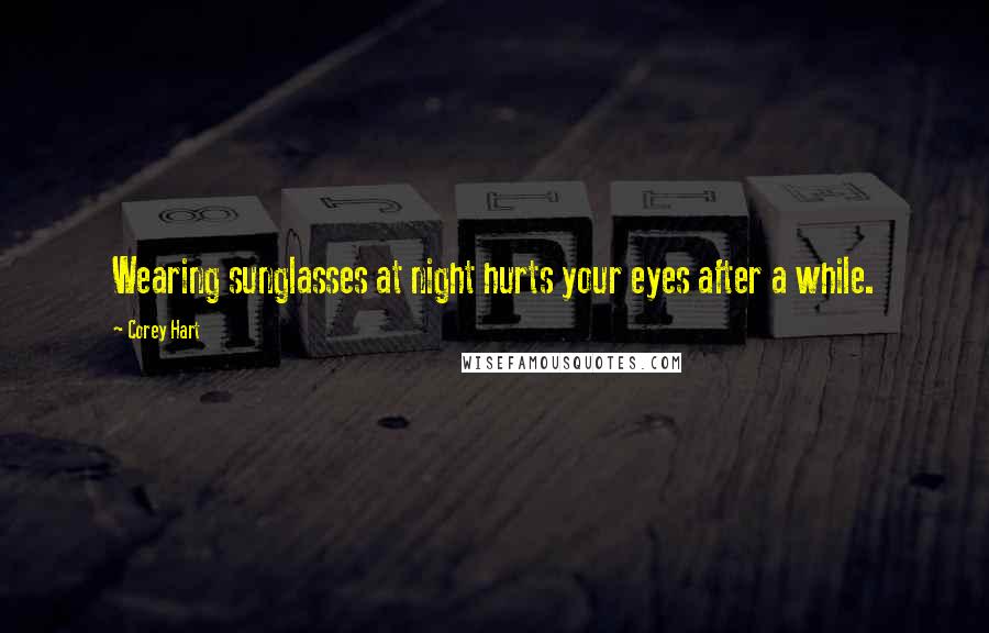 Corey Hart Quotes: Wearing sunglasses at night hurts your eyes after a while.